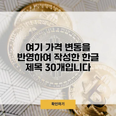 여기 가격 변동을 반영하여 작성한 한글 제목 30개입니다
