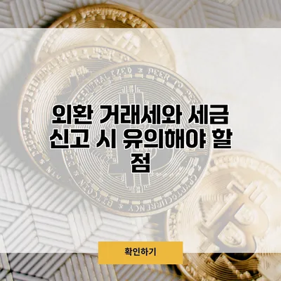 외환 거래세와 세금 신고 시 유의해야 할 점