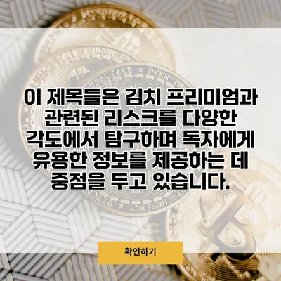 이 제목들은 김치 프리미엄과 관련된 리스크를 다양한 각도에서 탐구하며 독자에게 유용한 정보를 제공하는 데 중점을 두고 있습니다.