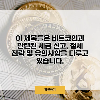 이 제목들은 비트코인과 관련된 세금 신고, 절세 전략 및 유의사항을 다루고 있습니다.