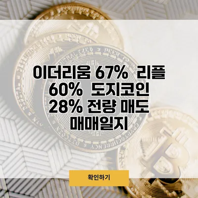 이더리움 67% / 리플 60% / 도지코인 28% 전량 매도 매매일지