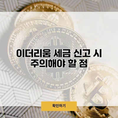 이더리움 세금 신고 시 주의해야 할 점