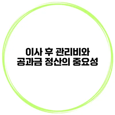 이사 후 관리비와 공과금 정산의 중요성