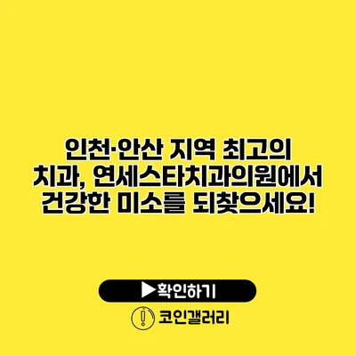 인천·안산 지역 최고의 치과, 연세스타치과의원에서 건강한 미소를 되찾으세요!