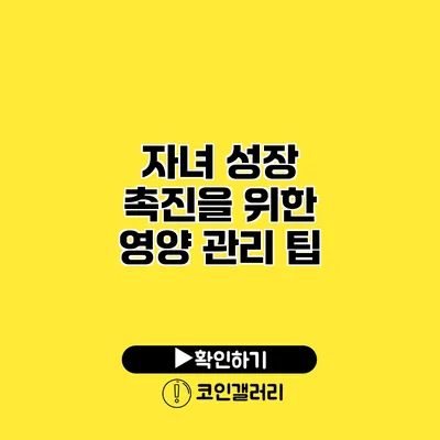 자녀 성장 촉진을 위한 영양 관리 팁