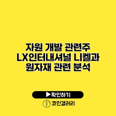 자원 개발 관련주 LX인터내셔널 니켈과 원자재 관련 분석