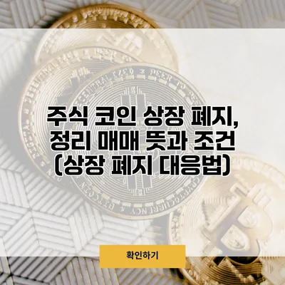 주식 코인 상장 폐지, 정리 매매 뜻과 조건 (상장 폐지 대응법)