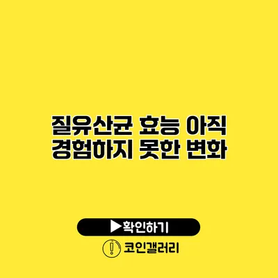 질유산균 효능 아직 경험하지 못한 변화