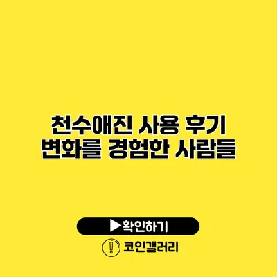 천수애진 사용 후기 변화를 경험한 사람들