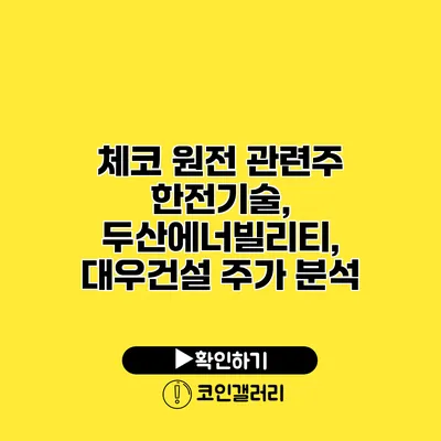 체코 원전 관련주 한전기술, 두산에너빌리티, 대우건설 주가 분석