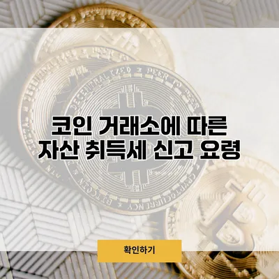 코인 거래소에 따른 자산 취득세 신고 요령