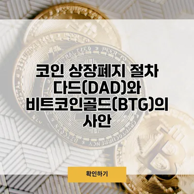 코인 상장폐지 절차 다드(DAD)와 비트코인골드(BTG)의 사안