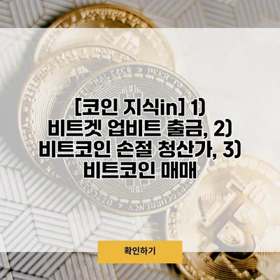 [코인 지식in] 1) 비트겟 업비트 출금, 2) 비트코인 손절 청산가, 3) 비트코인 매매