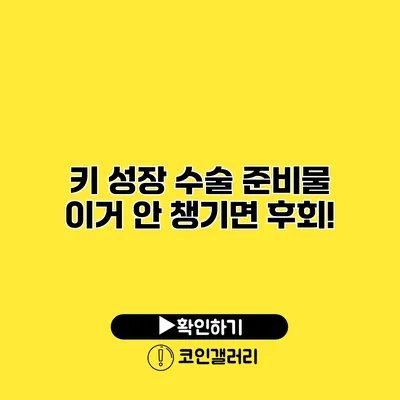 키 성장 수술 준비물 이거 안 챙기면 후회!