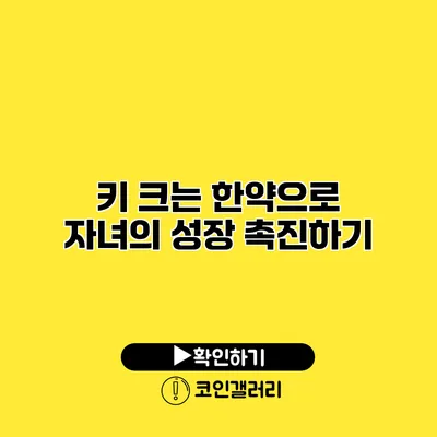키 크는 한약으로 자녀의 성장 촉진하기