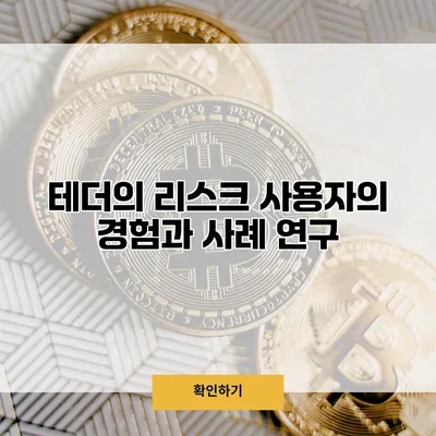 테더의 리스크 사용자의 경험과 사례 연구