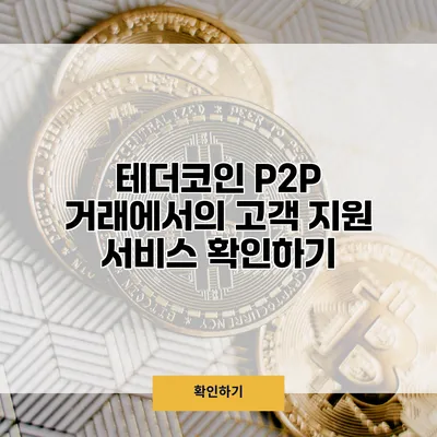 테더코인 P2P 거래에서의 고객 지원 서비스 확인하기