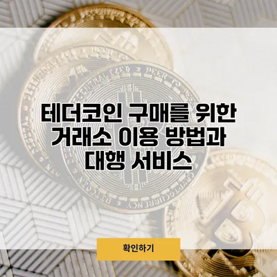 테더코인 구매를 위한 거래소 이용 방법과 대행 서비스