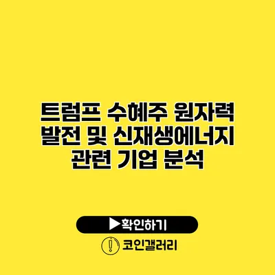 트럼프 수혜주 원자력 발전 및 신재생에너지 관련 기업 분석