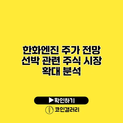 한화엔진 주가 전망 선박 관련 주식 시장 확대 분석