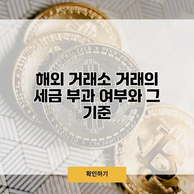 해외 거래소 거래의 세금 부과 여부와 그 기준