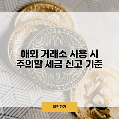 해외 거래소 사용 시 주의할 세금 신고 기준