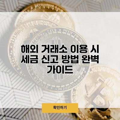 해외 거래소 이용 시 세금 신고 방법 완벽 가이드