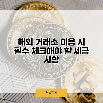 해외 거래소 이용 시 필수 체크해야 할 세금 사항