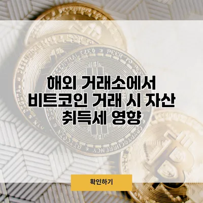 해외 거래소에서 비트코인 거래 시 자산 취득세 영향