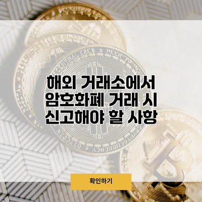 해외 거래소에서 암호화폐 거래 시 신고해야 할 사항