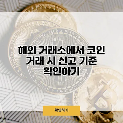 해외 거래소에서 코인 거래 시 신고 기준 확인하기