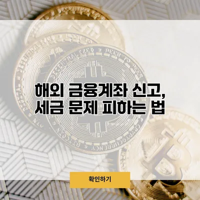 해외 금융계좌 신고, 세금 문제 피하는 법