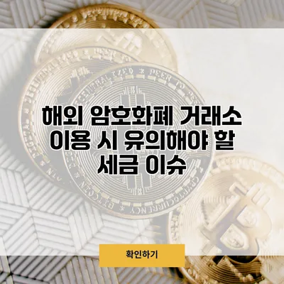 해외 암호화폐 거래소 이용 시 유의해야 할 세금 이슈