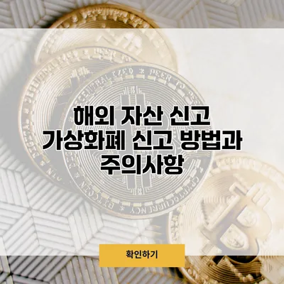 해외 자산 신고 가상화폐 신고 방법과 주의사항