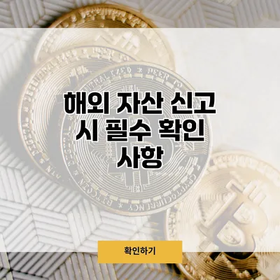 해외 자산 신고 시 필수 확인 사항