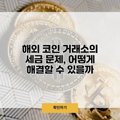 해외 코인 거래소의 세금 문제, 어떻게 해결할 수 있을까?