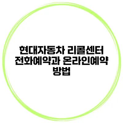 현대자동차 리콜센터 전화예약과 온라인예약 방법