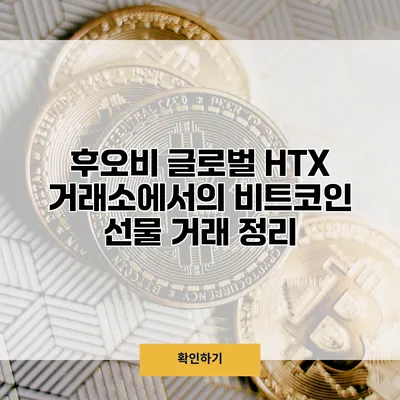 후오비 글로벌 HTX 거래소에서의 비트코인 선물 거래 정리