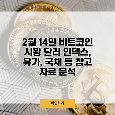 2월 14일 비트코인 시황 달러 인덱스, 유가, 국채 등 참고 자료 분석