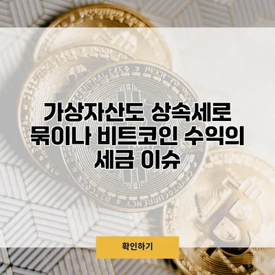 가상자산도 상속세로 묶이나? 비트코인 수익의 세금 이슈
