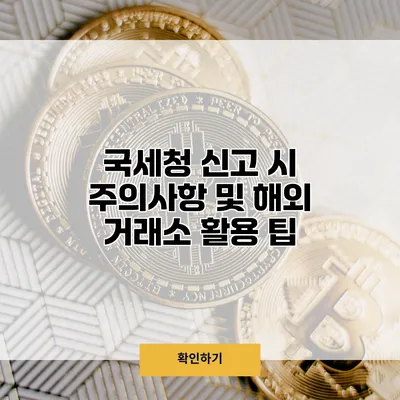 국세청 신고 시 주의사항 및 해외 거래소 활용 팁