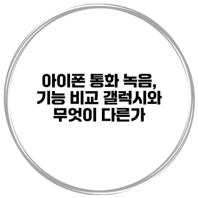 아이폰 통화 녹음, 기능 비교 갤럭시와 무엇이 다른가?