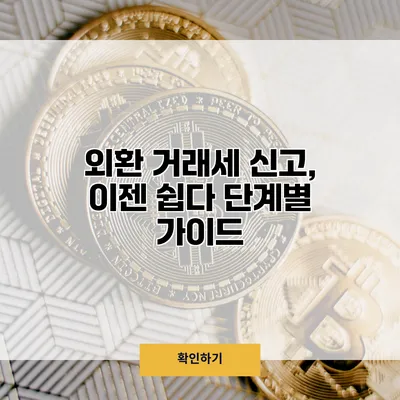 외환 거래세 신고, 이젠 쉽다 단계별 가이드