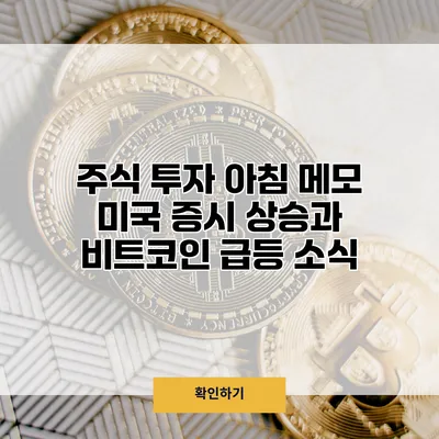 주식 투자 아침 메모 미국 증시 상승과 비트코인 급등 소식