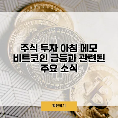 주식 투자 아침 메모 비트코인 급등과 관련된 주요 소식