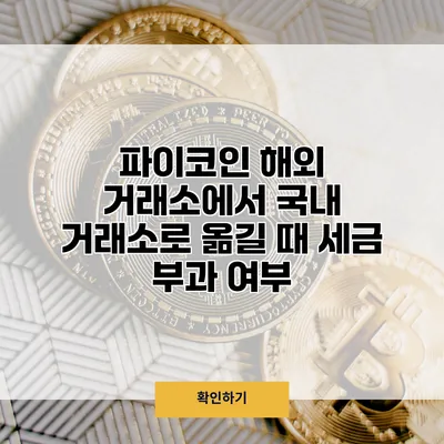 파이코인 해외 거래소에서 국내 거래소로 옮길 때 세금 부과 여부