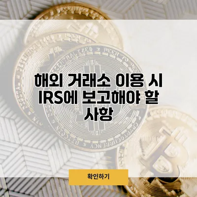 해외 거래소 이용 시 IRS에 보고해야 할 사항