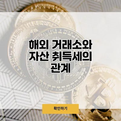 해외 거래소와 자산 취득세의 관계